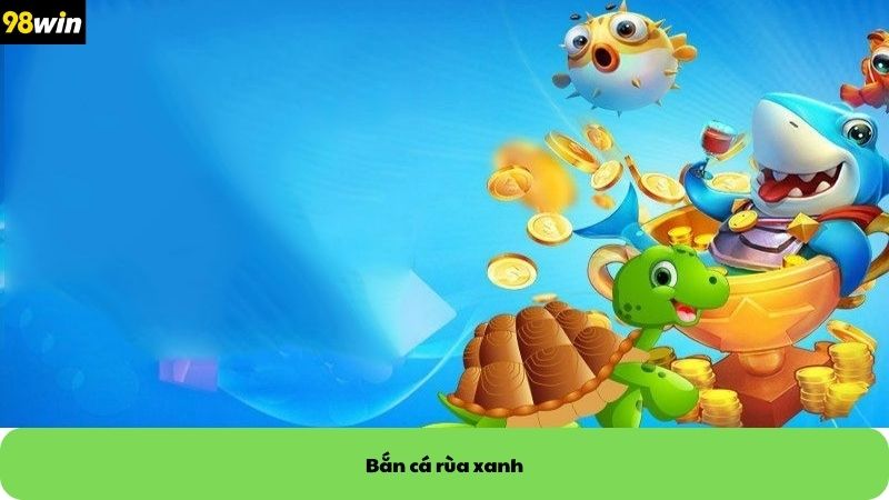 bắn cá rùa xanh 98win