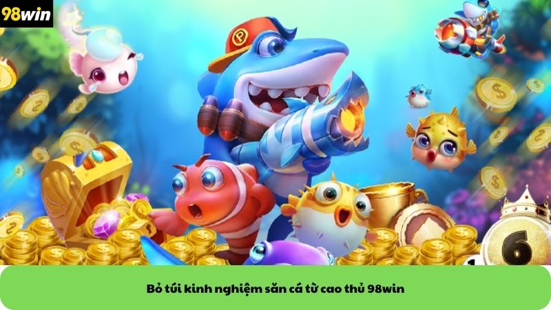 Bỏ túi kinh nghiệm săn cá từ cao thủ 98win