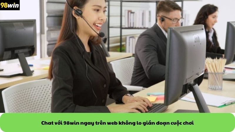 Chat với 98win ngay trên web không lo gián đoạn cuộc chơi