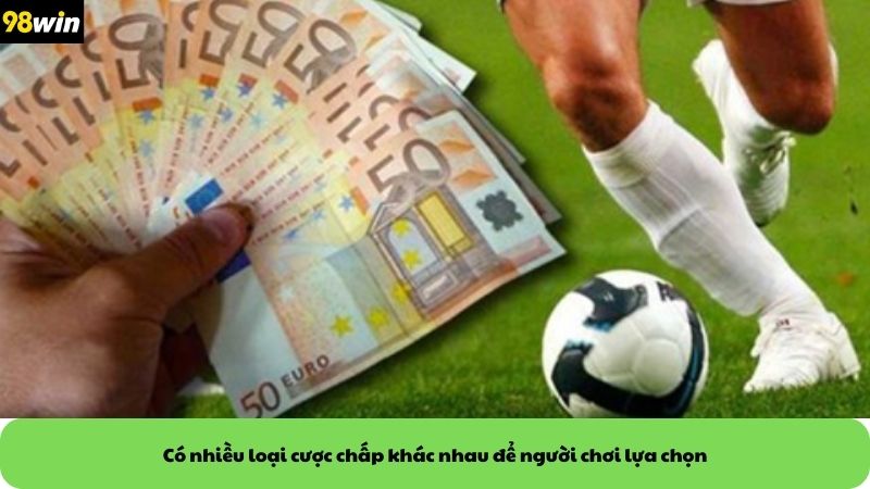 Có nhiều loại cược chấp khác nhau để người chơi lựa chọn