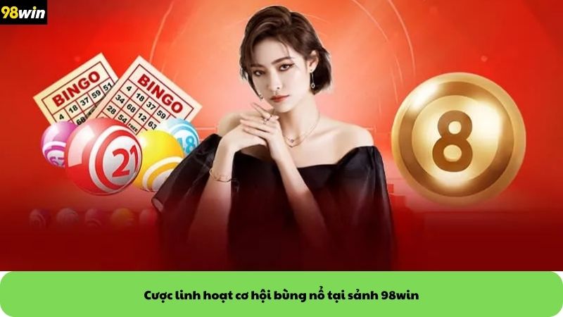 Cược linh hoạt cơ hội bùng nổ tại sảnh 98win