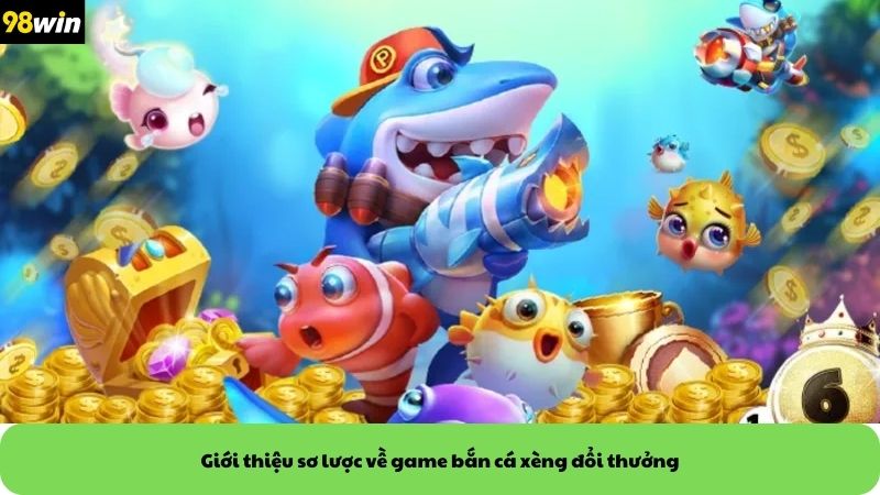 Giới thiệu sơ lược về game bắn cá xèng đổi thưởng