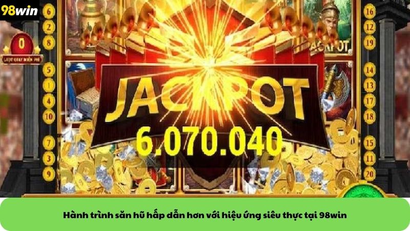 Hành trình săn hũ hấp dẫn hơn với hiệu ứng siêu thực tại 98win