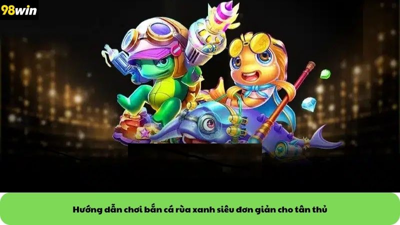 Hướng dẫn chơi bắn cá rùa xanh siêu đơn giản cho tân thủ