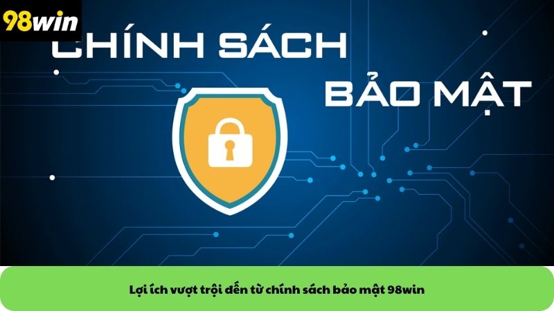 Lợi ích vượt trội đến từ chính sách bảo mật 98win